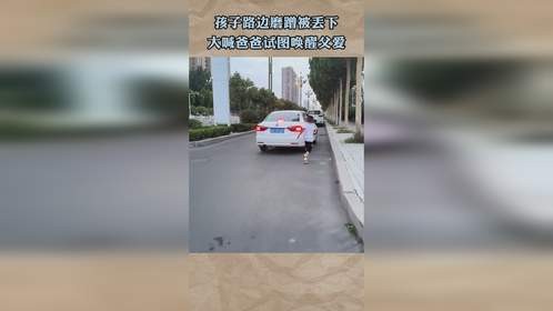孩子路边磨蹭被丢下，大喊爸爸试图唤醒父爱