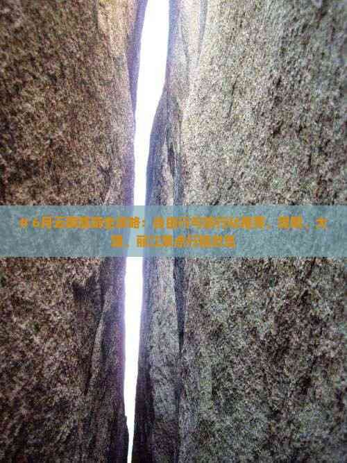 # 6月云南旅游全攻略:自由行与旅行社推荐,昆明、大理、丽江景点行程总览