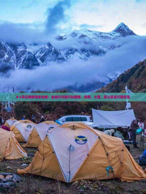 # 6月云南旅游全攻略:自由行与旅行社推荐,昆明、大理、丽江景点行程总览