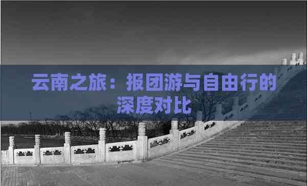 云南之旅:报团游与自由行的深度对比