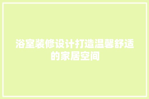 浴室装修设计打造温馨舒适的家居空间 卧室装修
