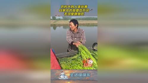 农村大妈人美心善，自家中的蒜薹吃不完，丢河里喂鱼吃！