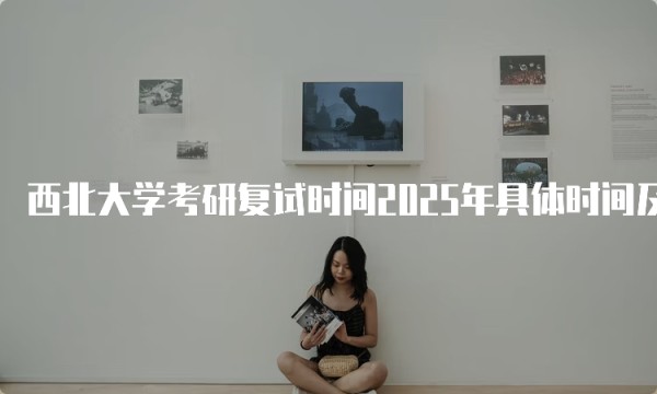 西北大学考研复试时间2025年具体时间及注意事项解析