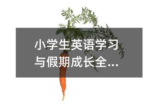 小学生英语学习与假期成长全攻略