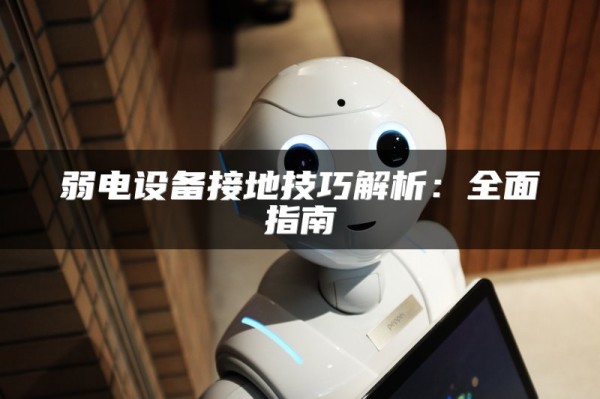 弱电设备接地技巧解析：全面指南