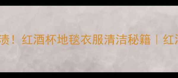 图片 5步搞定红酒渍！红酒杯地毯衣服清洁秘籍｜红酒清洁全攻略