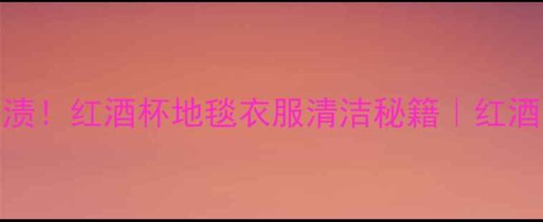 图片 5步搞定红酒渍！红酒杯地毯衣服清洁秘籍｜红酒清洁全攻略2