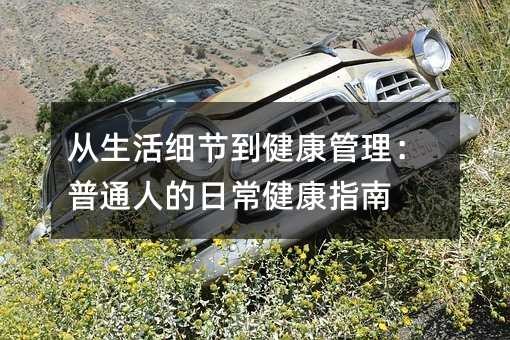 从生活细节到健康管理：普通人的日常健康指南