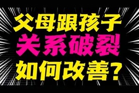 家庭关系破裂，如何改善父母和孩子的关系！这4步帮你改善。视频封面