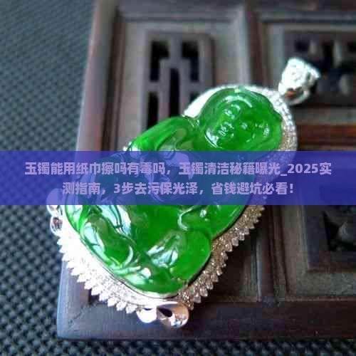 玉镯能用纸巾擦吗有毒吗