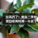别再扔了!我靠二手物资回收再利用一年省下3万多(图1)